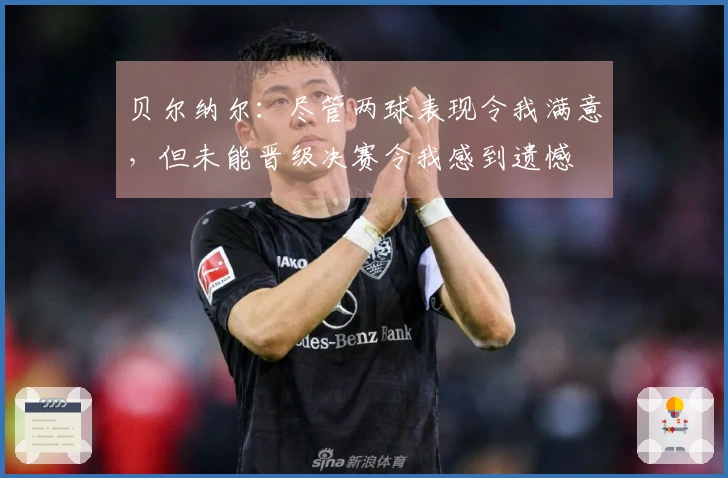 贝尔纳尔：尽管两球表现令我满意，但未能晋级决赛令我感到遗憾
