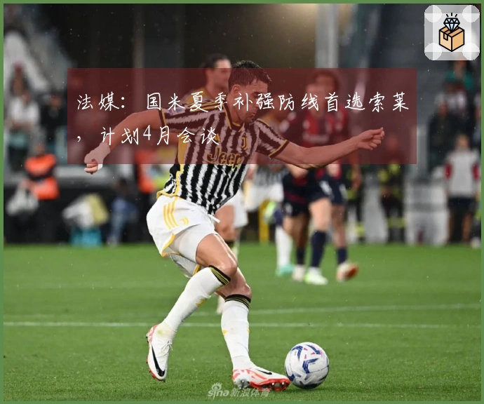 法媒：国米夏季补强防线首选索莱，计划4月会谈