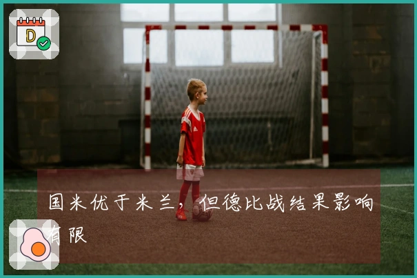 国米优于米兰，但德比战结果影响有限