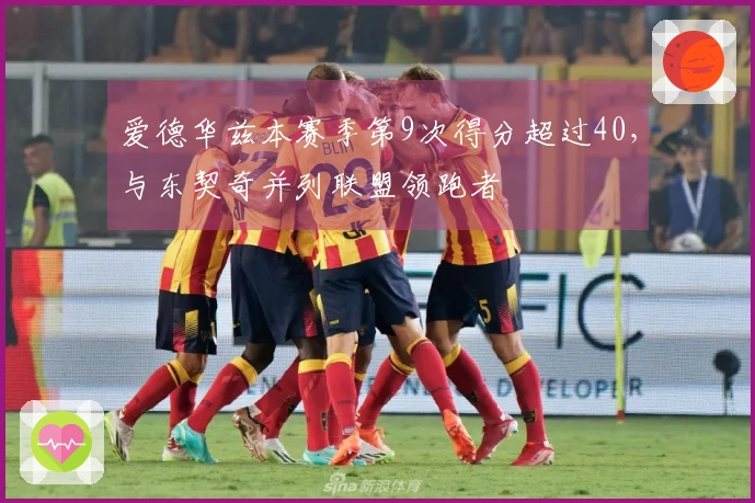 爱德华兹本赛季第9次得分超过40，与东契奇并列联盟领跑者