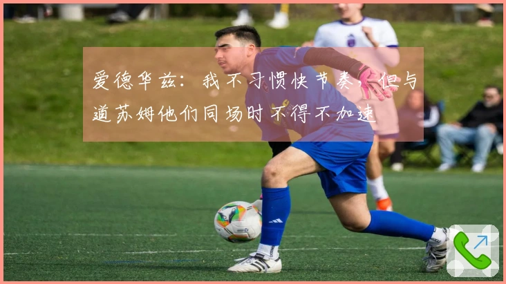 爱德华兹：我不习惯快节奏，但与道苏姆他们同场时不得不加速