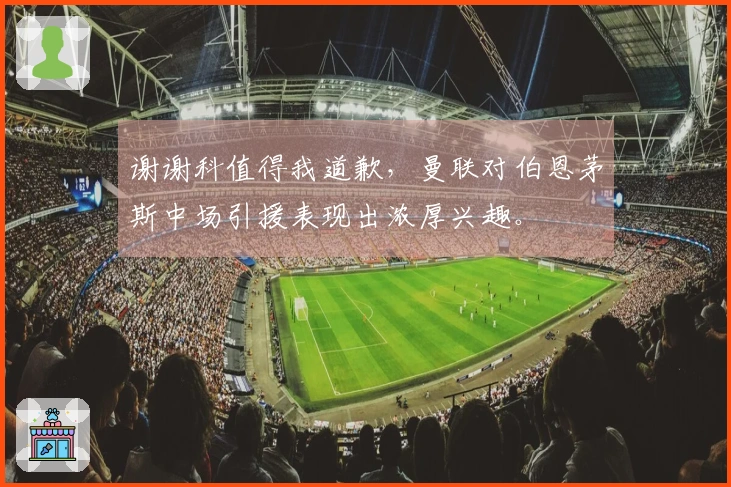 谢谢科值得我道歉，曼联对伯恩茅斯中场引援表现出浓厚兴趣。