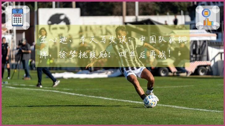 王心迪、李天马失误，中国队获铜牌，徐梦桃鼓励：四年后再战！