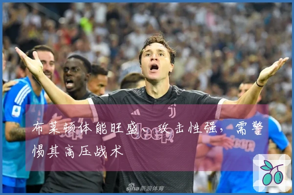 布莱顿体能旺盛、攻击性强，需警惕其高压战术