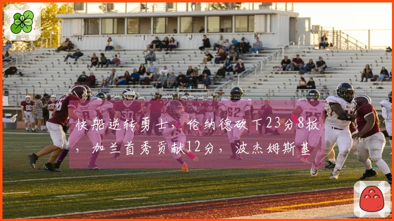 快船逆转勇士，伦纳德砍下23分8板，加兰首秀贡献12分，波杰姆斯基表现出色22分7板