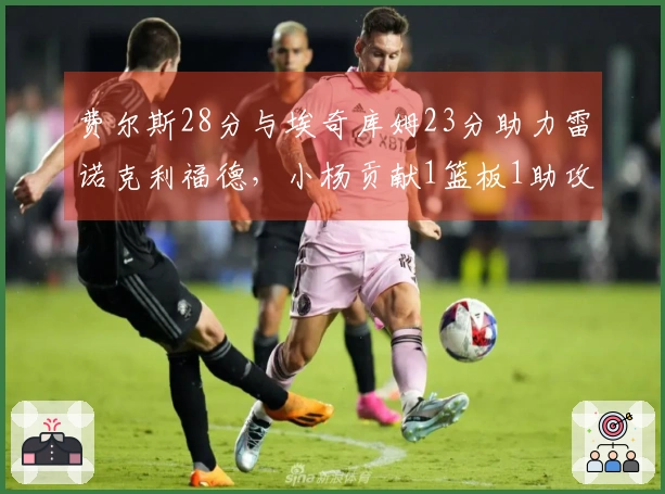 费尔斯28分与埃奇库姆23分助力雷诺克利福德，小杨贡献1篮板1助攻