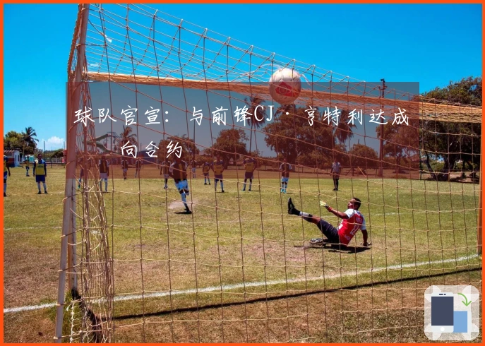 球队官宣：与前锋CJ·亨特利达成双向合约