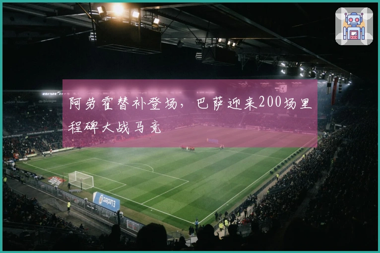 阿劳霍替补登场，巴萨迎来200场里程碑大战马竞