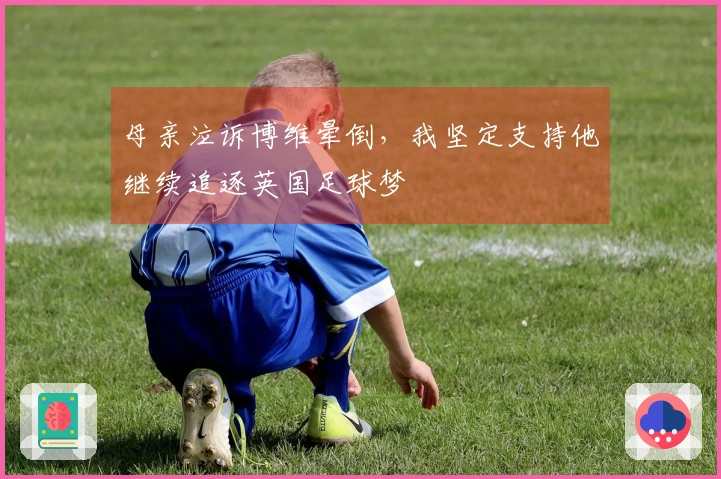 母亲泣诉博维晕倒，我坚定支持他继续追逐英国足球梦