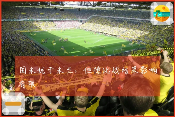 国米优于米兰，但德比战结果影响有限