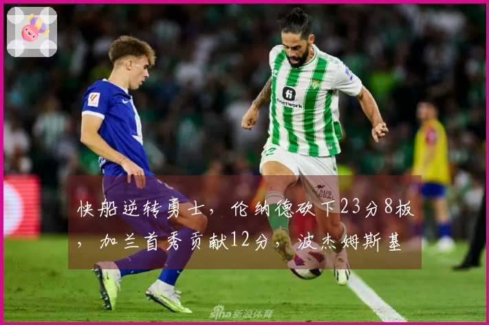 快船逆转勇士，伦纳德砍下23分8板，加兰首秀贡献12分，波杰姆斯基表现出色22分7板